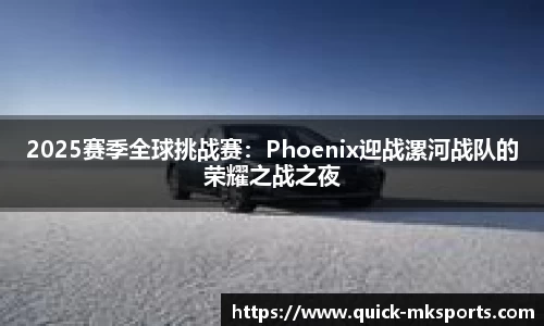 2025赛季全球挑战赛:Phoenix迎战漯河战队的荣耀之战之夜