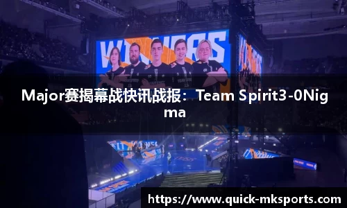 Major赛揭幕战快讯战报:Team Spirit3-0Nigma