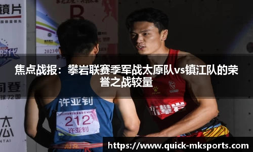 焦点战报:攀岩联赛季军战太原队vs镇江队的荣誉之战较量