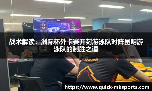 战术解读：洲际杯外卡赛开封游泳队对阵昆明游泳队的制胜之道