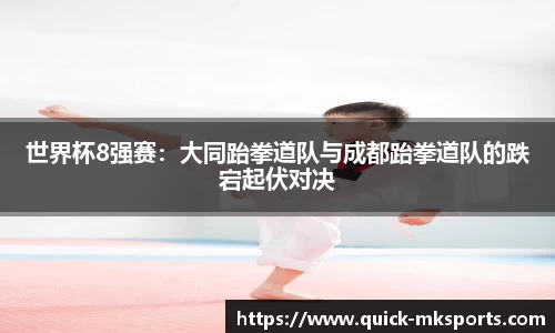 世界杯8强赛:大同跆拳道队与成都跆拳道队的跌宕起伏对决