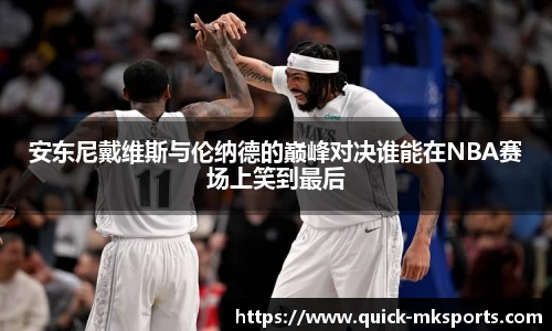 安东尼戴维斯与伦纳德的巅峰对决谁能在NBA赛场上笑到最后